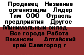 Продавец › Название организации ­ Лидер Тим, ООО › Отрасль предприятия ­ Другое › Минимальный оклад ­ 1 - Все города Работа » Вакансии   . Алтайский край,Славгород г.